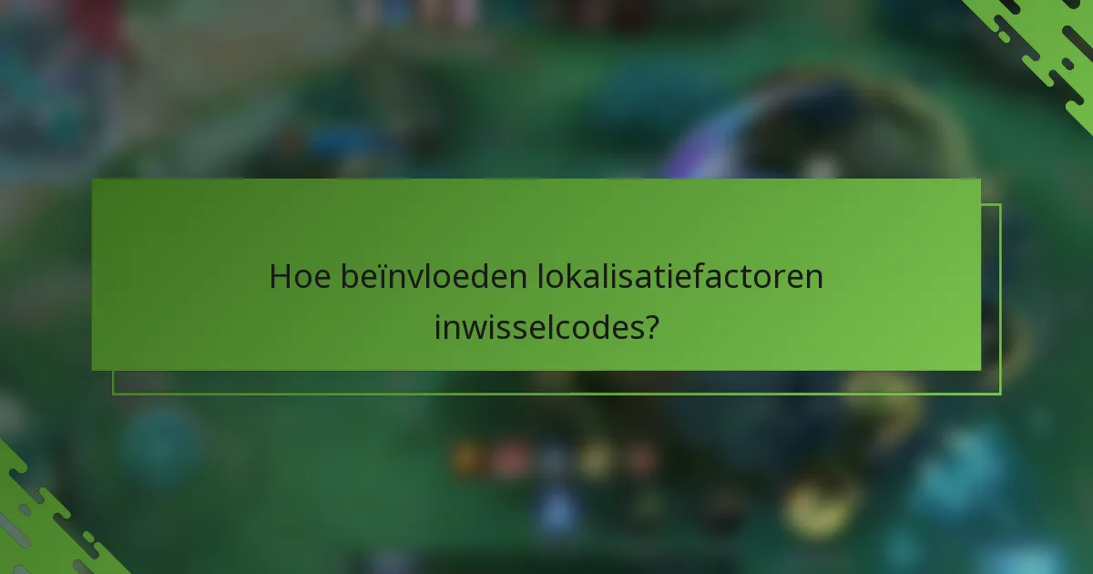 Hoe beïnvloeden lokalisatiefactoren inwisselcodes?