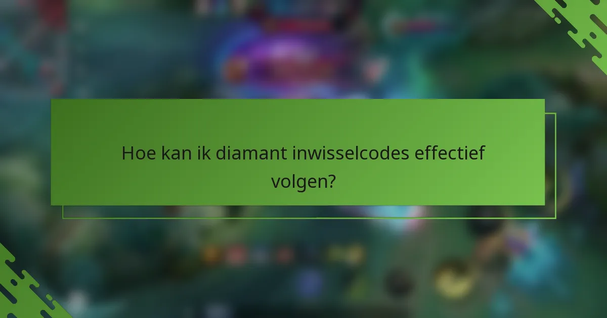 Hoe kan ik diamant inwisselcodes effectief volgen?