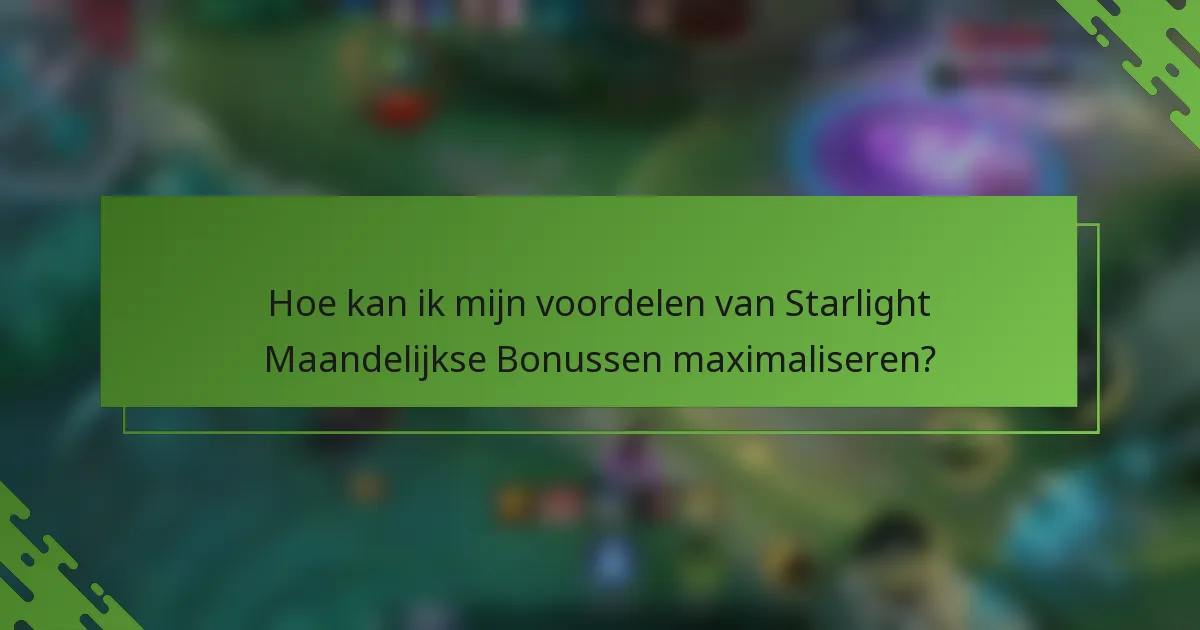 Hoe kan ik mijn voordelen van Starlight Maandelijkse Bonussen maximaliseren?