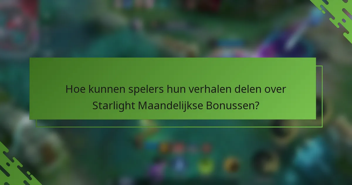 Hoe kunnen spelers hun verhalen delen over Starlight Maandelijkse Bonussen?