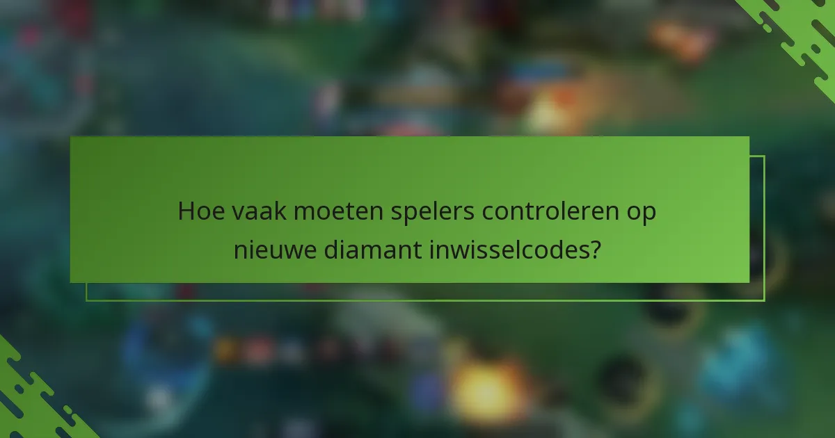 Hoe vaak moeten spelers controleren op nieuwe diamant inwisselcodes?