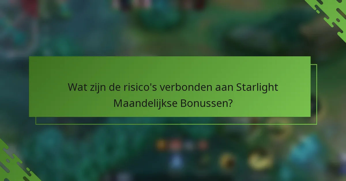 Wat zijn de risico's verbonden aan Starlight Maandelijkse Bonussen?
