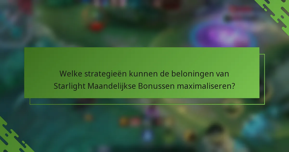 Welke strategieën kunnen de beloningen van Starlight Maandelijkse Bonussen maximaliseren?